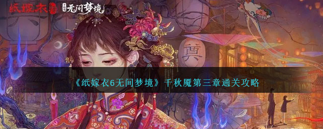 纸嫁衣6无间梦境千秋魇第三章攻略 千秋魇第三章图文通关教程