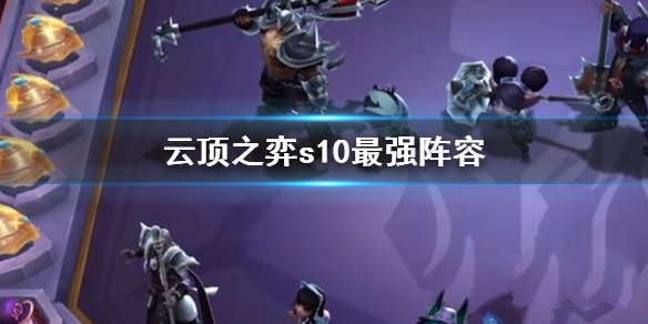 云顶之弈s10阵容排行榜 s10赛季最强上分阵容搭配推荐
